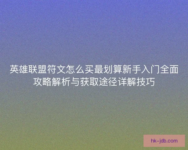 英雄联盟符文怎么买最划算新手入门全面攻略解析与获取途径详解技巧