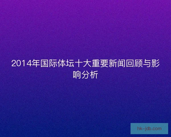 2014年国际体坛十大重要新闻回顾与影响分析