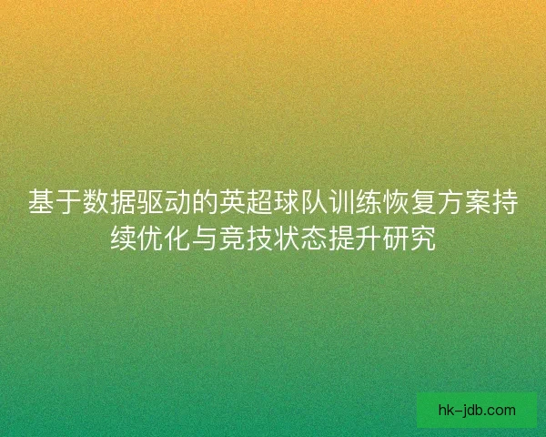 基于数据驱动的英超球队训练恢复方案持续优化与竞技状态提升研究
